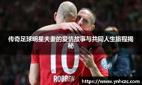 传奇足球明星夫妻的爱情故事与共同人生旅程揭秘