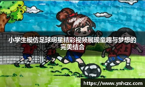 小学生模仿足球明星精彩视频展现童趣与梦想的完美结合