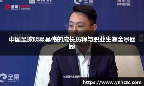 中国足球明星吴伟的成长历程与职业生涯全景回顾