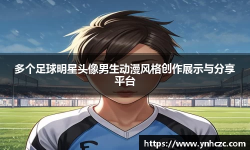 多个足球明星头像男生动漫风格创作展示与分享平台